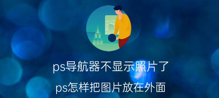 ps导航器不显示照片了 ps怎样把图片放在外面？